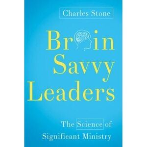 Brain-Savvy Leaders: The Science of Significant Ministry -- Charles Stone